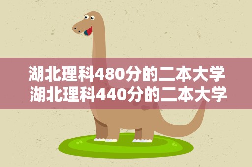 湖北理科480分的二本大学 湖北理科440分的二本大学