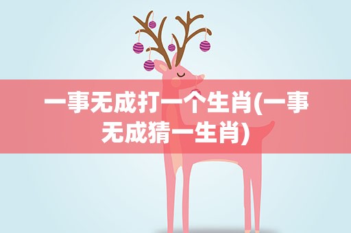 一事无成打一个生肖(一事无成猜一生肖)