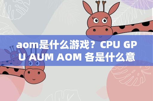 aom是什么游戏？CPU GPU AUM AOM 各是什么意思