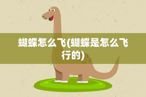 蝴蝶怎么飞(蝴蝶是怎么飞行的)