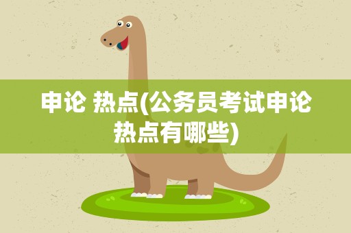 申论 热点(公务员考试申论热点有哪些)