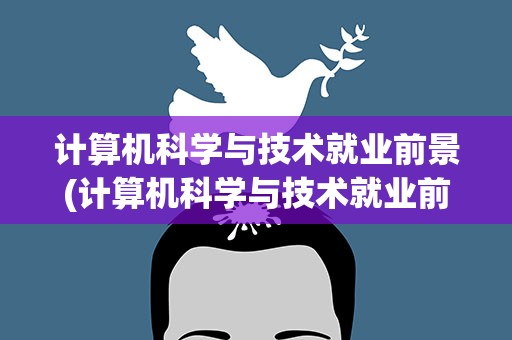 计算机科学与技术就业前景(计算机科学与技术就业前景如何)