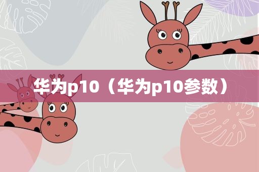 华为p10（华为p10参数）