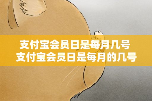 支付宝会员日是每月几号 支付宝会员日是每月的几号