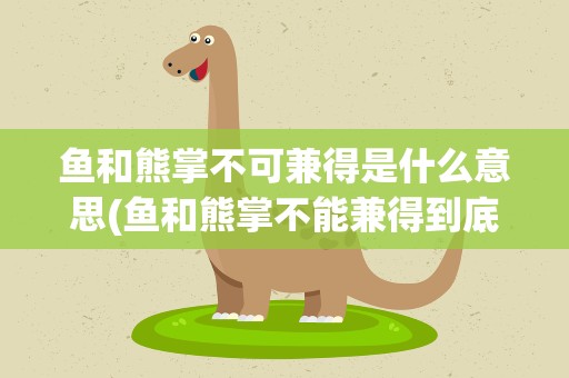 鱼和熊掌不可兼得是什么意思(鱼和熊掌不能兼得到底是什么意思)