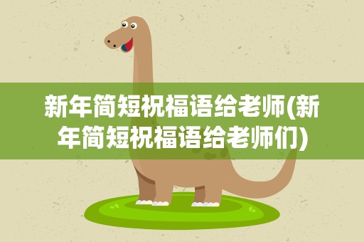 新年简短祝福语给老师(新年简短祝福语给老师们)