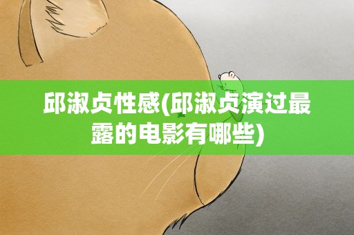 邱淑贞性感(邱淑贞演过最露的电影有哪些)