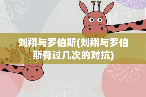 刘翔与罗伯斯(刘翔与罗伯斯有过几次的对抗)