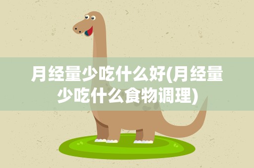 月经量少吃什么好(月经量少吃什么食物调理)