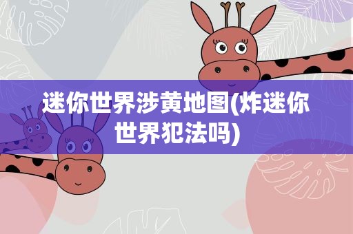 迷你世界涉黄地图(炸迷你世界犯法吗)