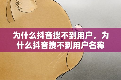 为什么抖音搜不到用户，为什么抖音搜不到用户名称