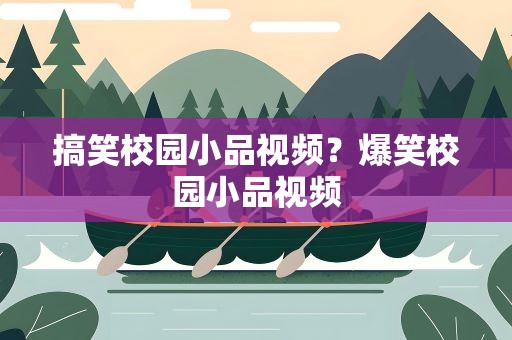 搞笑校园小品视频？爆笑校园小品视频