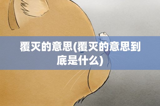 覆灭的意思(覆灭的意思到底是什么)