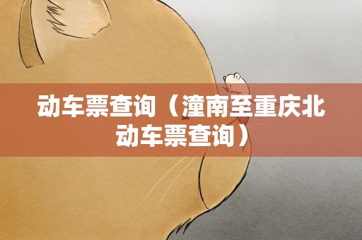 动车票查询（潼南至重庆北动车票查询）