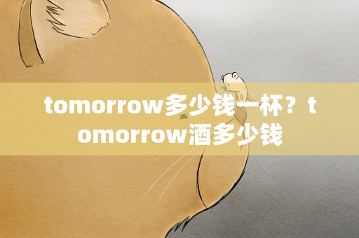 tomorrow多少钱一杯？tomorrow酒多少钱