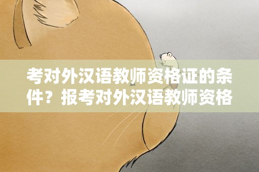 考对外汉语教师资格证的条件？报考对外汉语教师资格证的条件