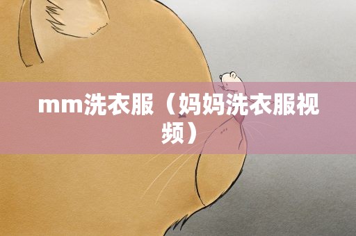mm洗衣服（妈妈洗衣服视频）