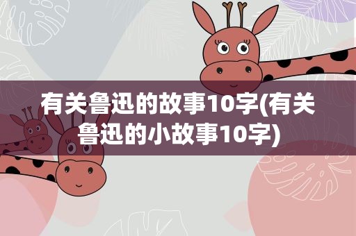 有关鲁迅的故事10字(有关鲁迅的小故事10字)