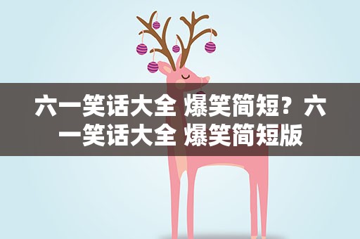 六一笑话大全 爆笑简短？六一笑话大全 爆笑简短版