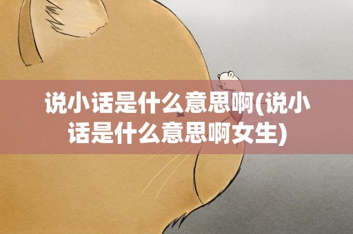 说小话是什么意思啊(说小话是什么意思啊女生)
