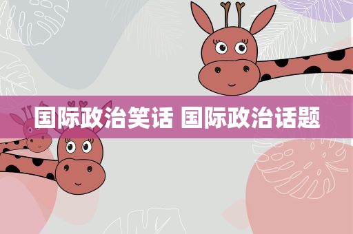 国际政治笑话 国际政治话题