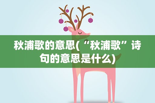 秋浦歌的意思(“秋浦歌”诗句的意思是什么)