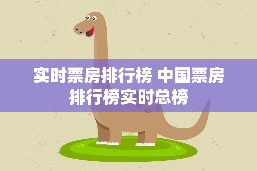 实时票房排行榜 中国票房排行榜实时总榜
