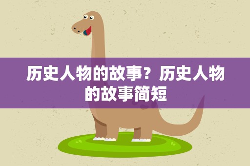 历史人物的故事？历史人物的故事简短