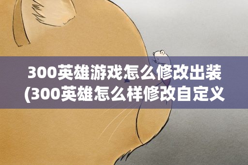 300英雄游戏怎么修改出装(300英雄怎么样修改自定义装备)