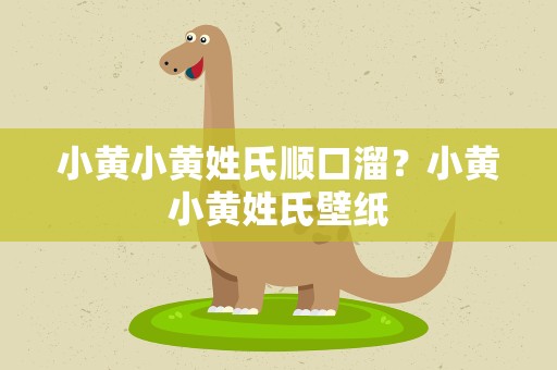 小黄小黄姓氏顺口溜？小黄小黄姓氏壁纸