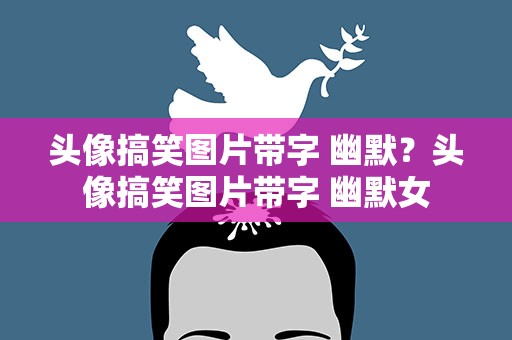 头像搞笑图片带字 幽默？头像搞笑图片带字 幽默女