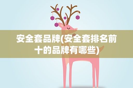 安全套品牌(安全套排名前十的品牌有哪些)