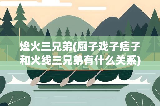 烽火三兄弟(厨子戏子痞子和火线三兄弟有什么关系)