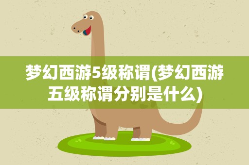 梦幻西游5级称谓(梦幻西游五级称谓分别是什么)
