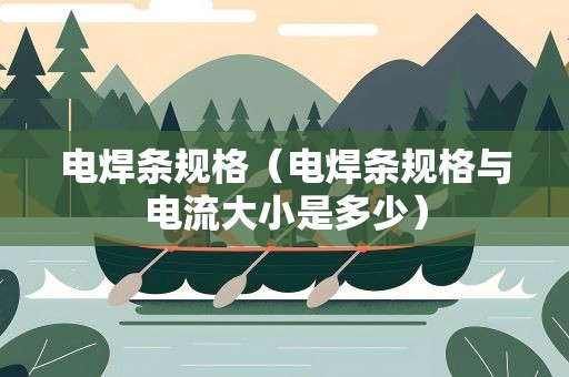 电焊条规格（电焊条规格与电流大小是多少）