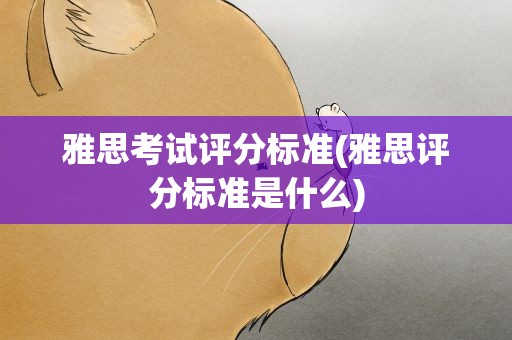 雅思考试评分标准(雅思评分标准是什么)