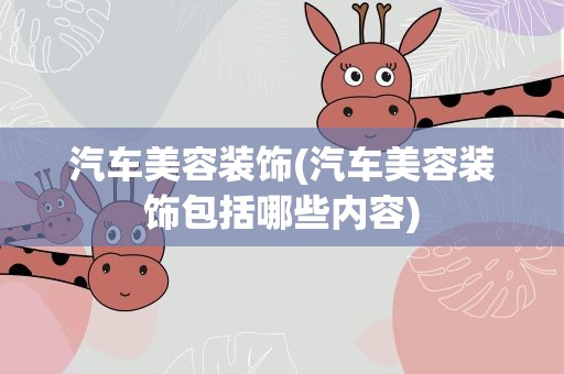 汽车美容装饰(汽车美容装饰包括哪些内容)