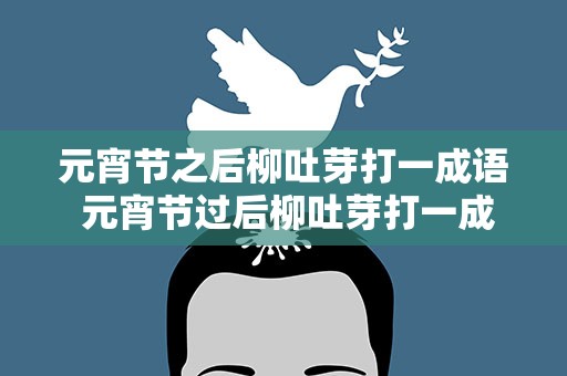 元宵节之后柳吐芽打一成语 元宵节过后柳吐芽打一成语
