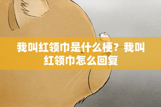 我叫红领巾是什么梗？我叫红领巾怎么回复