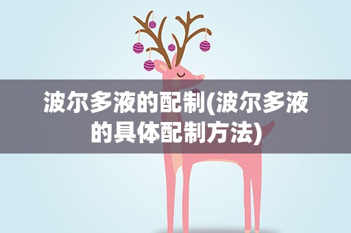 波尔多液的配制(波尔多液的具体配制方法)