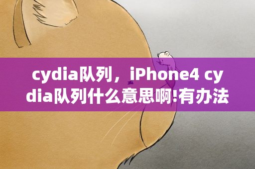 cydia队列，iPhone4 cydia队列什么意思啊!有办法让他快点下载啊