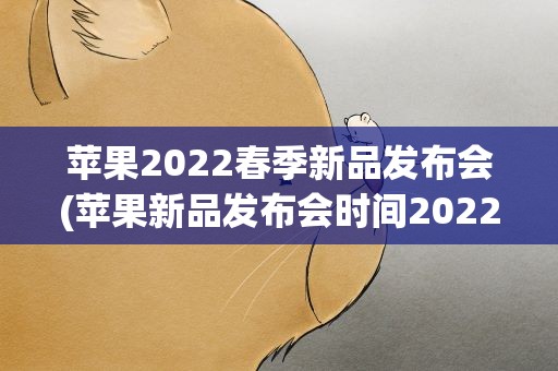苹果2022春季新品发布会(苹果新品发布会时间2022)