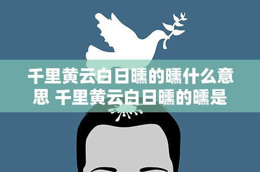 千里黄云白日曛的曛什么意思 千里黄云白日曛的曛是什么意思