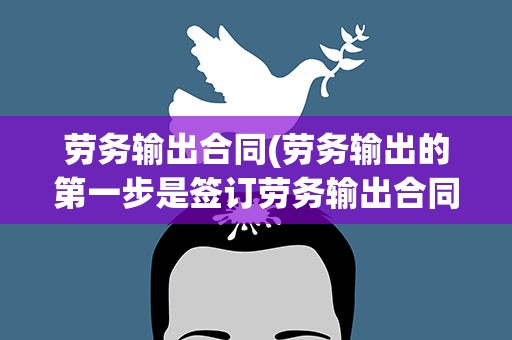 劳务输出合同(劳务输出的第一步是签订劳务输出合同对还是错)