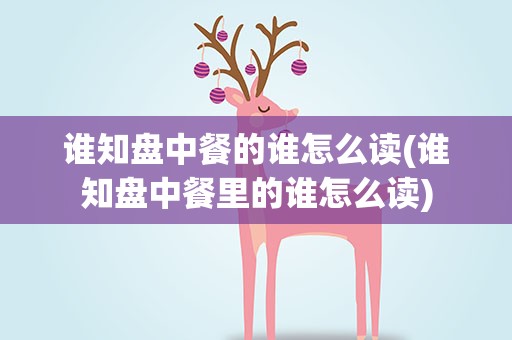 谁知盘中餐的谁怎么读(谁知盘中餐里的谁怎么读)