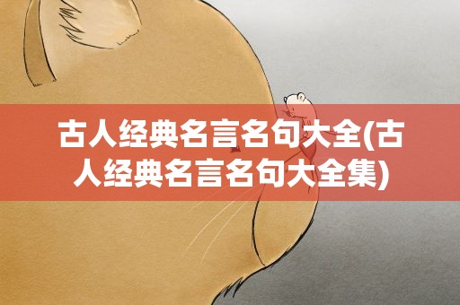 古人经典名言名句大全(古人经典名言名句大全集)