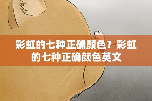 彩虹的七种正确颜色？彩虹的七种正确颜色英文