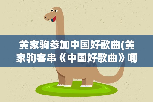 黄家驹参加中国好歌曲(黄家驹客串《中国好歌曲》哪一期)
