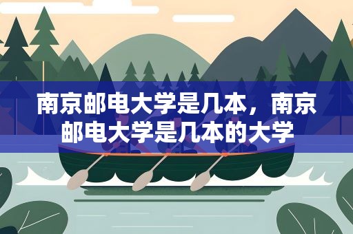 南京邮电大学是几本，南京邮电大学是几本的大学