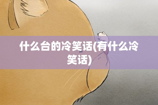 什么台的冷笑话(有什么冷笑话)